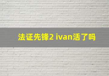 法证先锋2 ivan活了吗